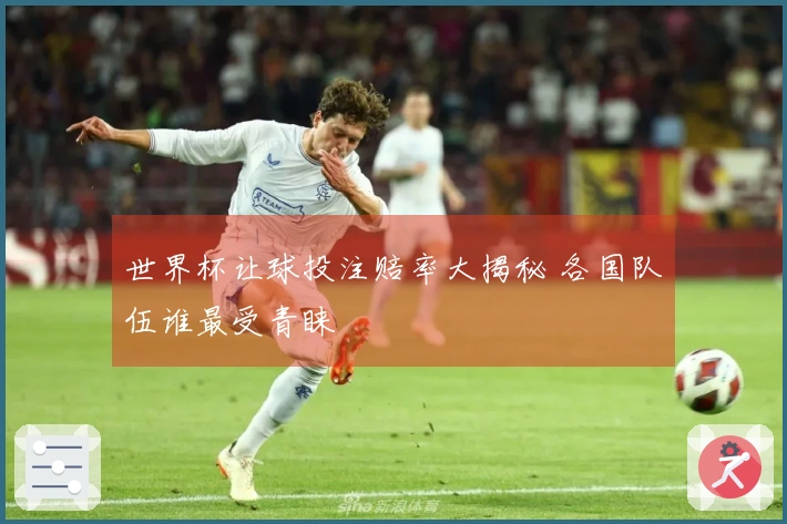 世界杯让球投注赔率大揭秘 各国队伍谁最受青睐