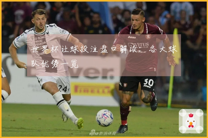 世界杯让球投注盘口解读：各大球队优势一览