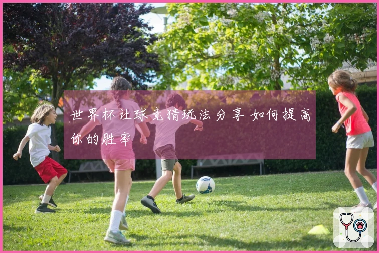 世界杯让球竞猜玩法分享 如何提高你的胜率