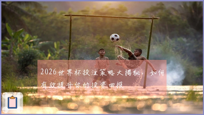 2026世界杯投注策略大揭秘，如何有效提升你的投资回报